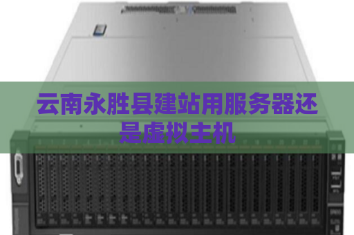 云南永胜县建站用服务器还是虚拟主机