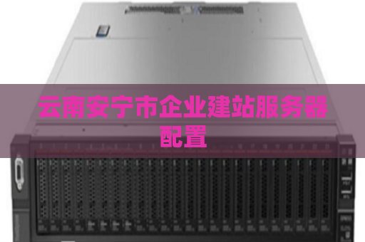 云南安宁市企业建站服务器配置