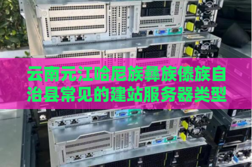 云南元江哈尼族彝族傣族自治县常见的建站服务器类型有哪些