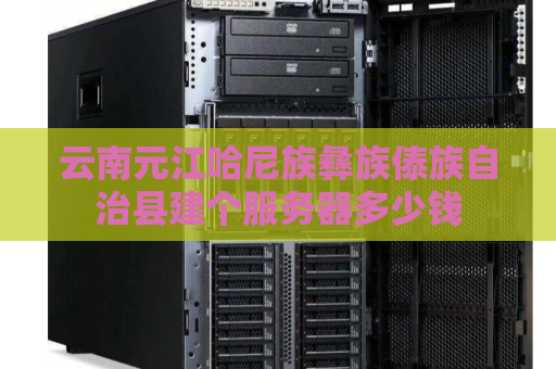 云南元江哈尼族彝族傣族自治县建个服务器多少钱
