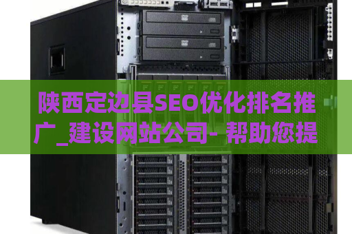 陕西定边县SEO优化排名推广_建设网站公司- 帮助您提升网站排名的关键