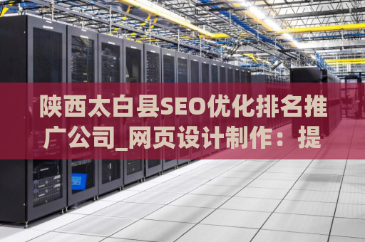陕西太白县SEO优化排名推广公司_网页设计制作：提升您的在线业务