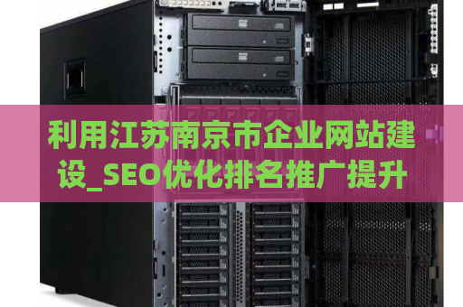 利用江苏南京市企业网站建设_SEO优化排名推广提升您的业务