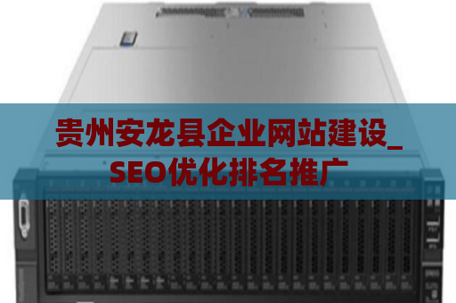 贵州安龙县企业网站建设_SEO优化排名推广
