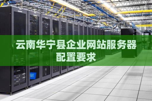 云南华宁县企业网站服务器配置要求